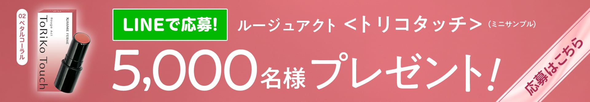 LINEで応募! ルージュアクト（ミニサンプル）※02 のみ　合計5000名様プレゼント! 応募はこちら